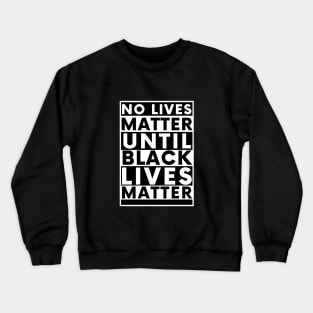 No Lives Matter Until Black Lives Matter Crewneck Sweatshirt